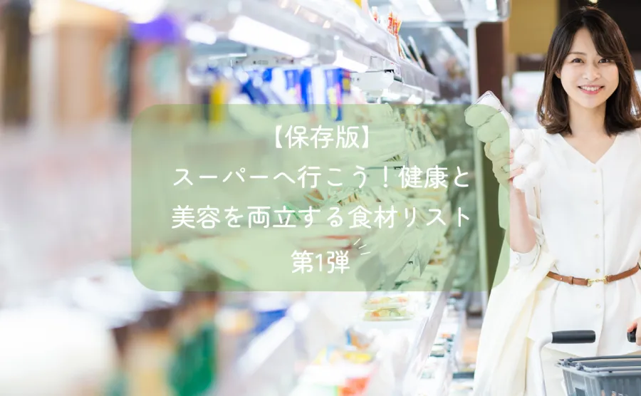 【保存版】スーパーへ行こう！健康と美容を両立する食材リスト第1弾