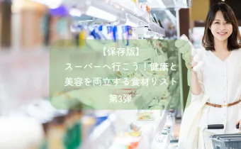 【保存版】スーパーへ行こう！健康と美容を両立する食材リスト第3弾
