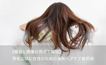 【美容と健康の視点で解説】薄毛に悩む女性のための最新ヘアケア最前線