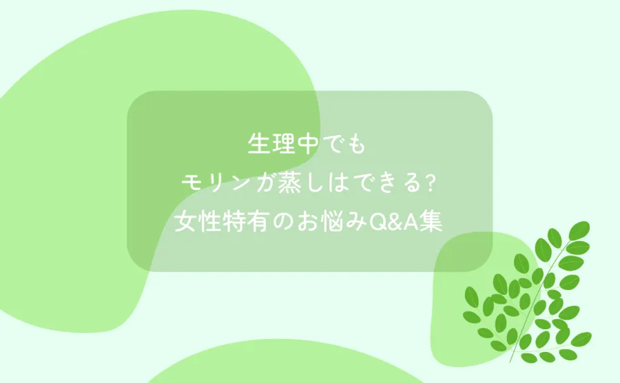 生理中でもモリンガ蒸しはできる?女性特有のお悩みQ&A集